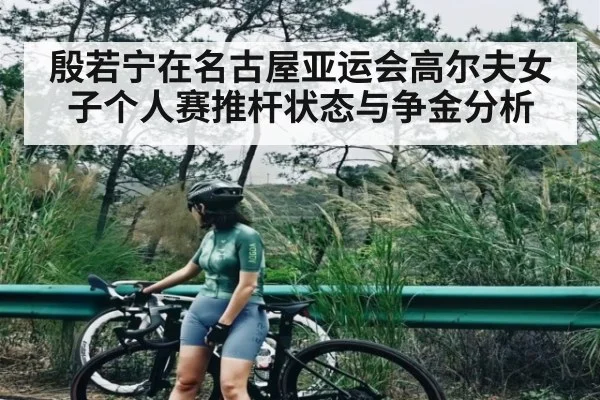 殷若宁在名古屋亚运会高尔夫女子个人赛推杆状态与争金分析