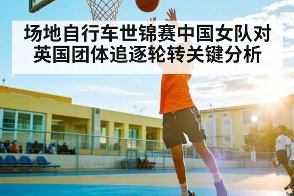 场地自行车世锦赛中国女队对英国团体追逐轮转关键分析