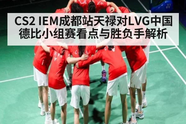 CS2 IEM成都站天禄对LVG中国德比小组赛看点与胜负手解析