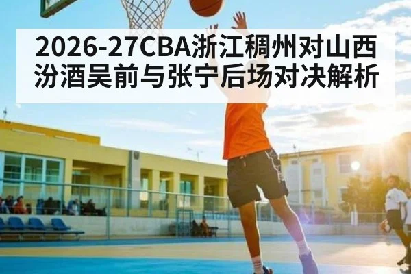 2026-27CBA浙江稠州对山西汾酒吴前与张宁后场对决解析