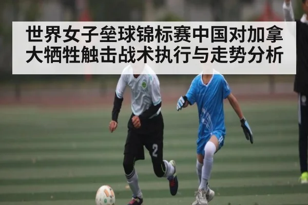 世界女子垒球锦标赛中国对加拿大牺牲触击战术执行与走势分析
